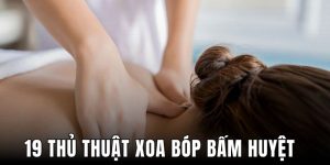 19 Thủ Thuật Xoa Bóp Bấm Huyệt Hay Trong Y Học Cổ Truyền